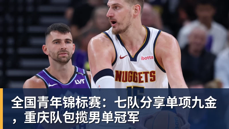 全国青年锦标赛:七队分享单项九金,重庆队包揽男单冠军