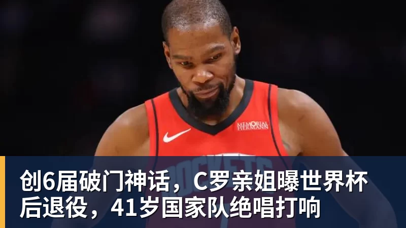九游体育创6届破门神话，C罗亲姐曝世界杯后退役，41岁国家队绝唱打响
