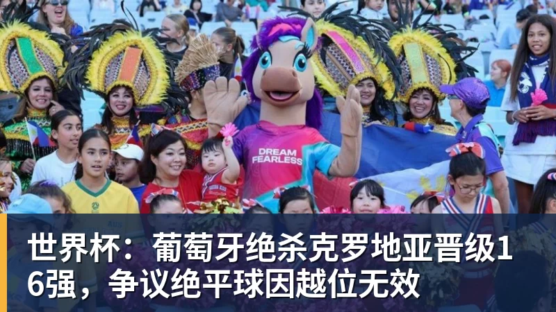 世界杯：葡萄牙绝杀克罗地亚晋级16强，争议绝平球因越位无效