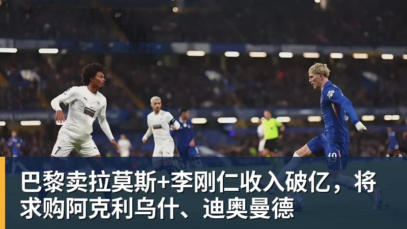 巴黎卖拉莫斯+李刚仁收入破亿，将求购阿克利乌什、迪奥曼德