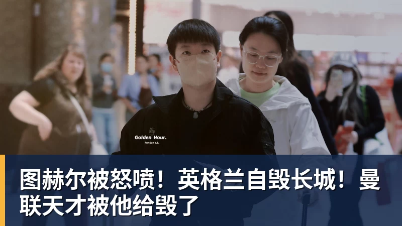 图赫尔被怒喷！英格兰自毁长城！曼联天才被他给毁了
