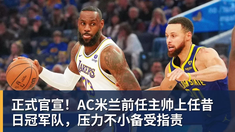 九游体育正式官宣！AC米兰前任主帅上任昔日冠军队，压力不小备受指责