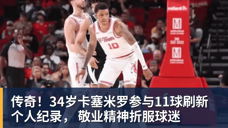 九游体育传奇!34岁卡塞米罗参与11球刷新个人纪录, 敬业精神折服球迷