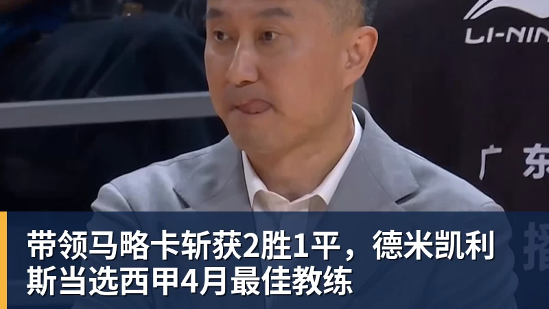 九游体育带领马略卡斩获2胜1平，德米凯利斯当选西甲4月最佳教练