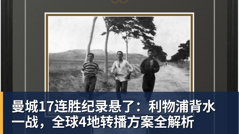 九游体育曼城17连胜纪录悬了：利物浦背水一战，全球4地转播方案全解析