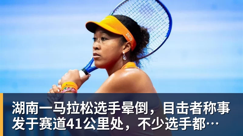 九游体育湖南一马拉松选手晕倒，目击者称事发于赛道41公里处，不少选手都在冲刺，教体局：已送医抢救
