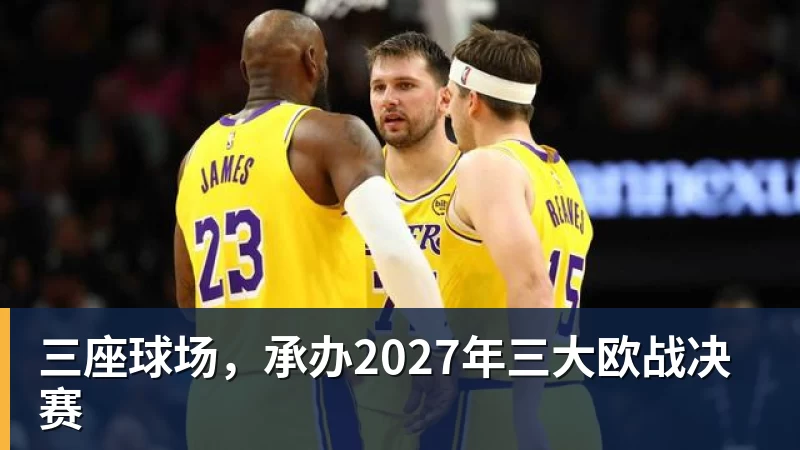 九游体育三座球场，承办2027年三大欧战决赛