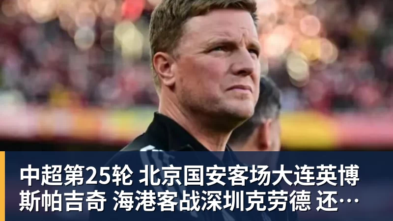 九游体育中超第25轮 北京国安客场大连英博斯帕吉奇 海港客战深圳克劳德 还能上场吗