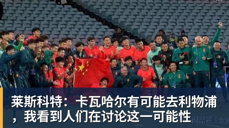 九游体育莱斯科特：卡瓦哈尔有可能去利物浦，我看到人们在讨论这一可能性