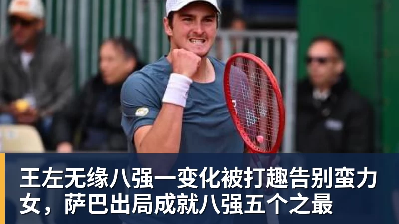 九游体育王左无缘八强一变化被打趣告别蛮力女，萨巴出局成就八强五个之最