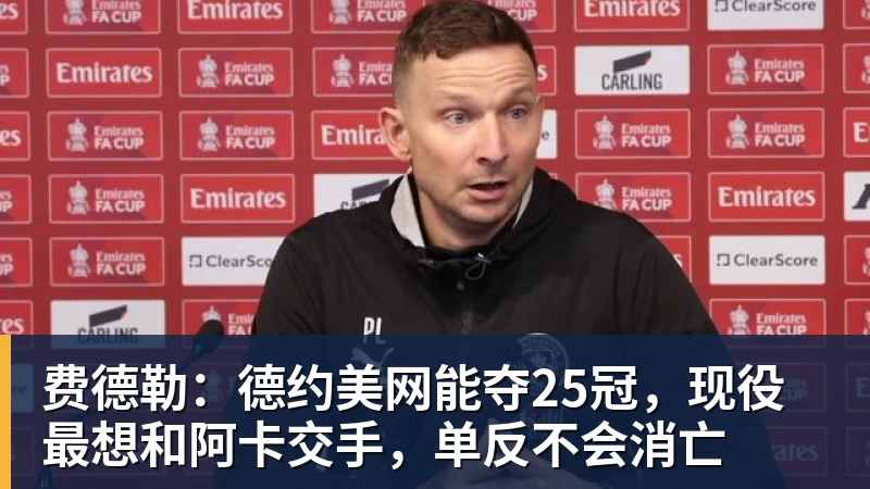 九游体育费德勒：德约美网能夺25冠，现役最想和阿卡交手，单反不会消亡