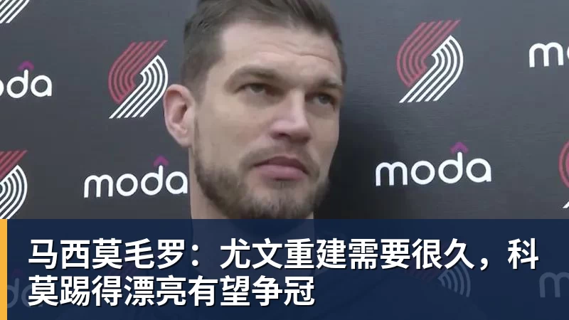 九游体育马西莫毛罗：尤文重建需要很久，科莫踢得漂亮有望争冠