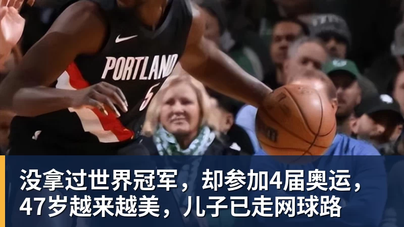 九游体育没拿过世界冠军，却参加4届奥运，47岁越来越美，儿子已走网球路