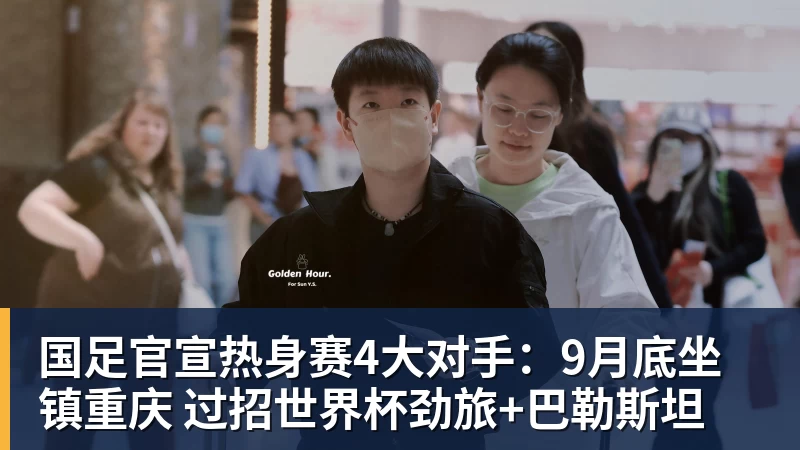 九游体育国足官宣热身赛4大对手：9月底坐镇重庆 过招世界杯劲旅+巴勒斯坦