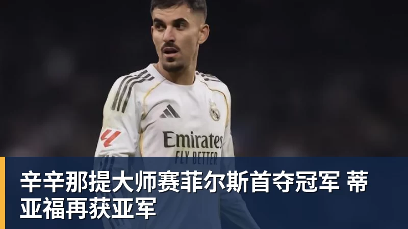 九游体育辛辛那提大师赛菲尔斯首夺冠军 蒂亚福再获亚军