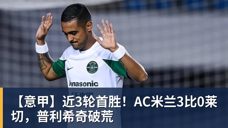 九游体育【意甲】近3轮首胜！AC米兰3比0莱切，普利希奇破荒