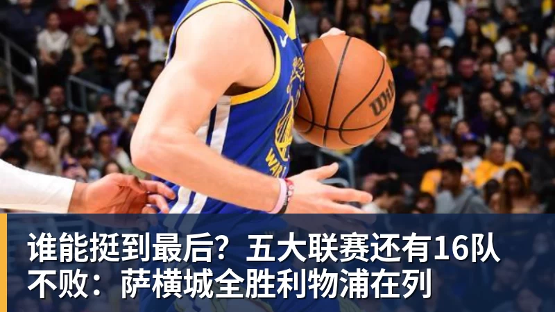九游体育谁能挺到最后？五大联赛还有16队不败：萨横城全胜利物浦在列