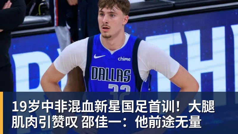 九游体育19岁中非混血新星国足首训！大腿肌肉引赞叹 邵佳一：他前途无量