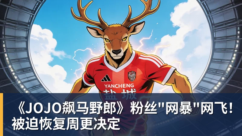 九游体育《JOJO飙马野郎》粉丝"网暴"网飞！被迫恢复周更决定