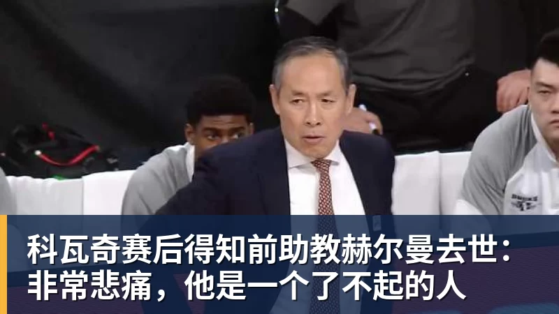 九游体育科瓦奇赛后得知前助教赫尔曼去世：非常悲痛，他是一个了不起的人