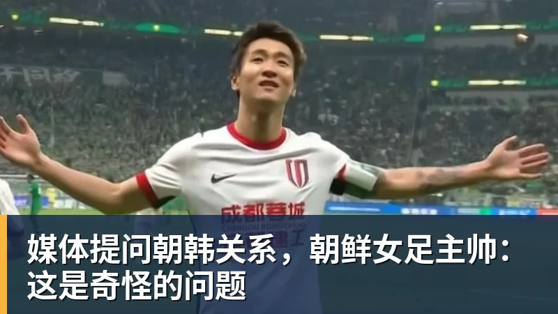 九游体育媒体提问朝韩关系，朝鲜女足主帅：这是奇怪的问题