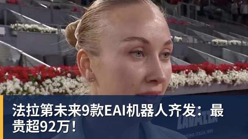 九游体育法拉第未来9款EAI机器人齐发：最贵超92万！