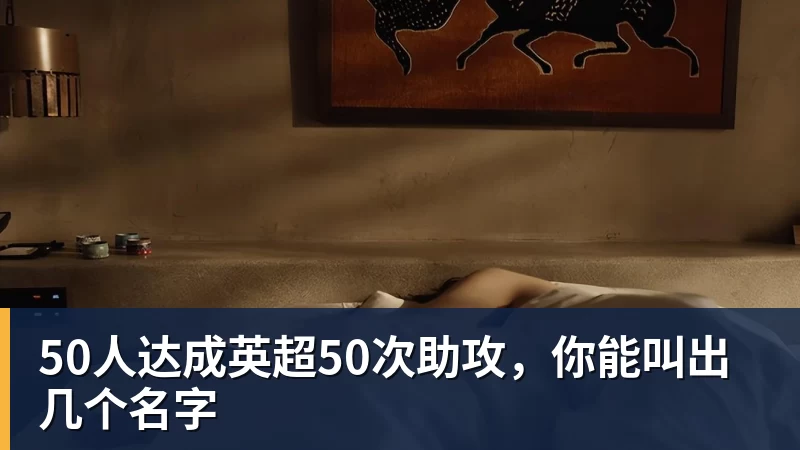 九游体育50人达成英超50次助攻,你能叫出几个名字