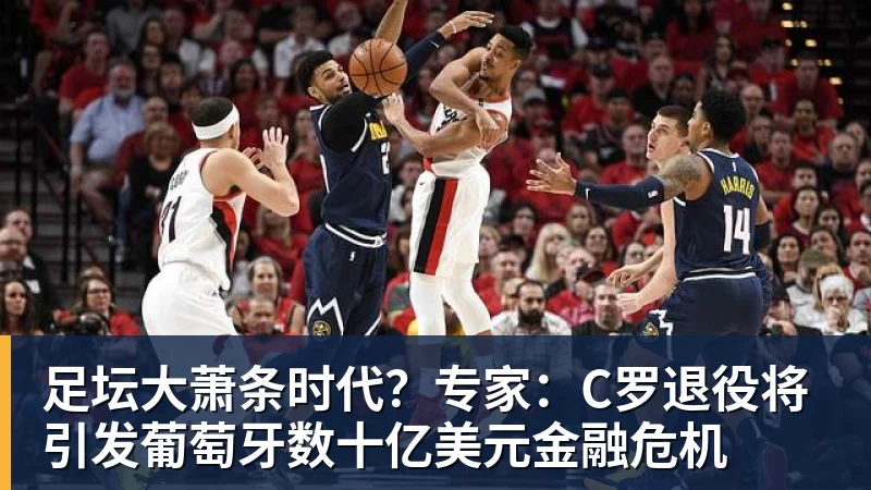九游体育足坛大萧条时代?专家:C罗退役将引发葡萄牙数十亿美元金融危机