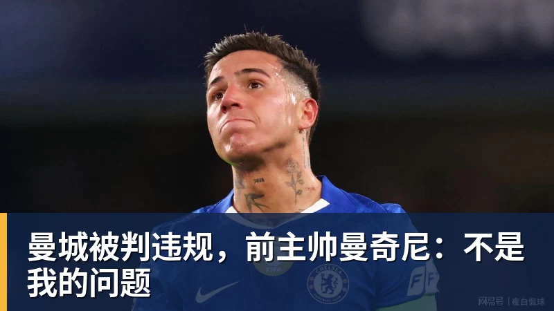 九游体育曼城被判违规，前主帅曼奇尼：不是我的问题