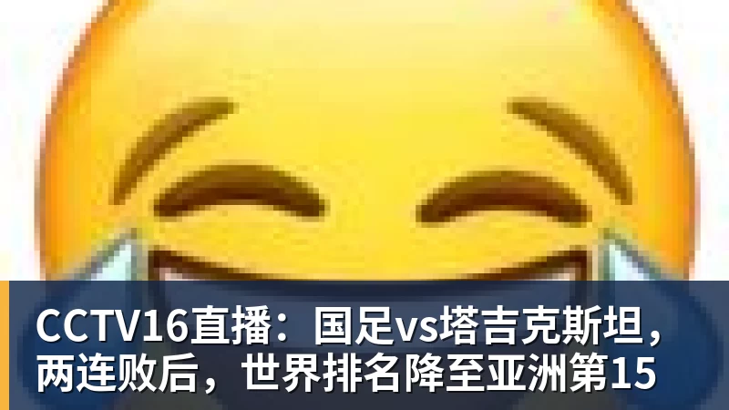 九游体育CCTV16直播：国足vs塔吉克斯坦，两连败后，世界排名降至亚洲第15
