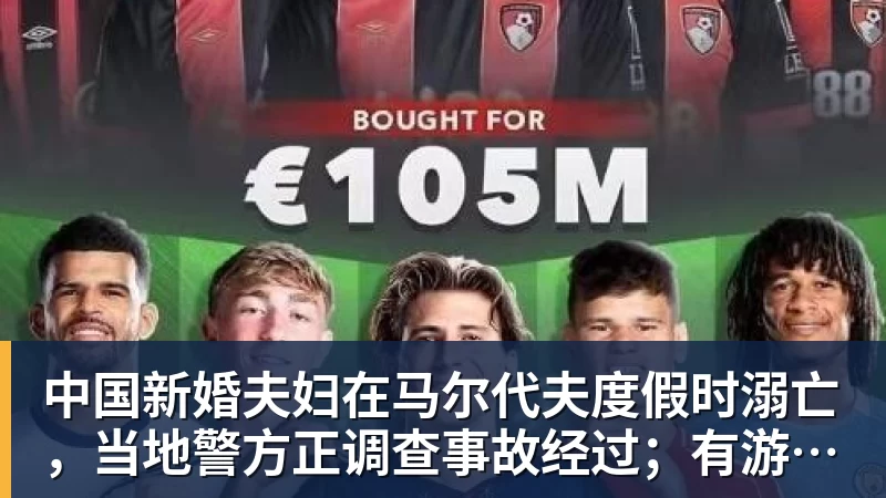 九游体育中国新婚夫妇在马尔代夫度假时溺亡,当地警方正调查事故经过;有游客称曾一天内目睹两起溺水险情