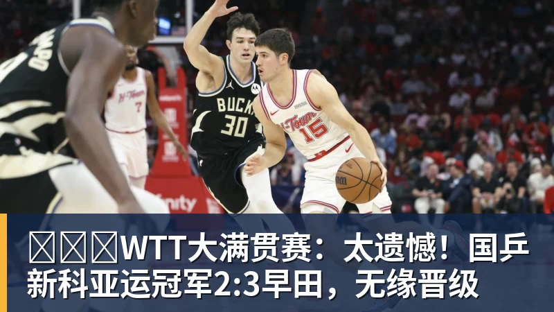 九游体育​​​WTT大满贯赛：太遗憾！国乒新科亚运冠军2:3早田，无缘晋级