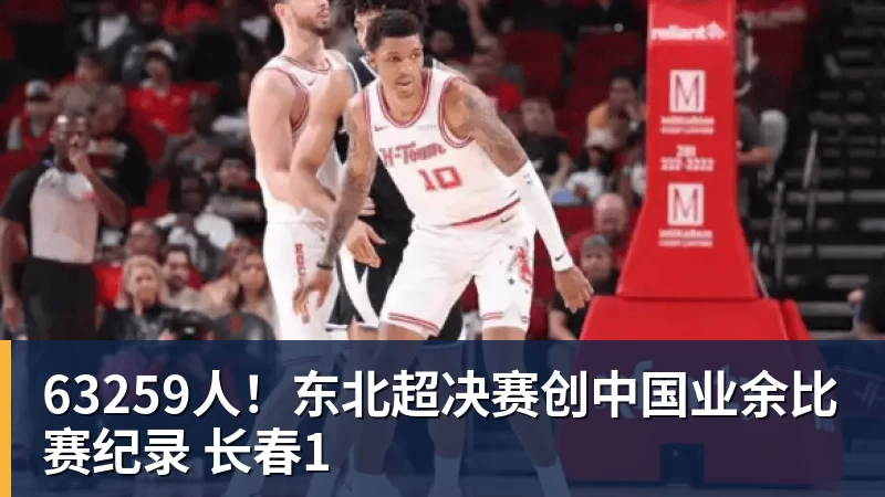 九游体育63259人！东北超决赛创中国业余比赛纪录 长春1