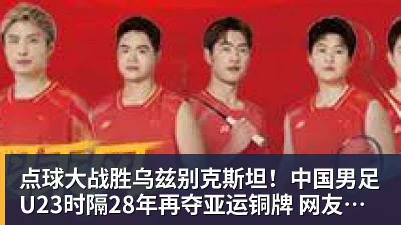 九游体育点球大战胜乌兹别克斯坦!中国男足U23时隔28年再夺亚运铜牌 网友点赞世界杯有希望