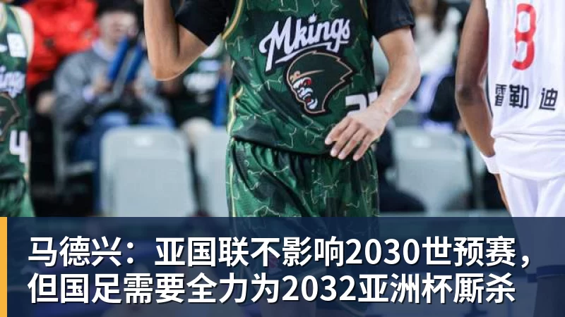 九游体育马德兴:亚国联不影响2030世预赛,但国足需要全力为2032亚洲杯厮杀