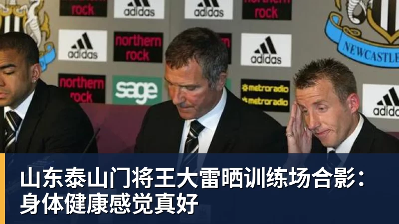 九游体育山东泰山门将王大雷晒训练场合影:身体健康感觉真好