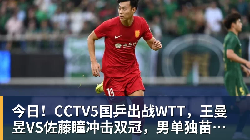 九游体育今日！CCTV5国乒出战WTT，王曼昱VS佐藤瞳冲击双冠，男单独苗周启豪PK松岛辉空