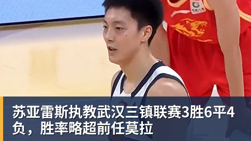 九游体育苏亚雷斯执教武汉三镇联赛3胜6平4负,胜率略超前任莫拉