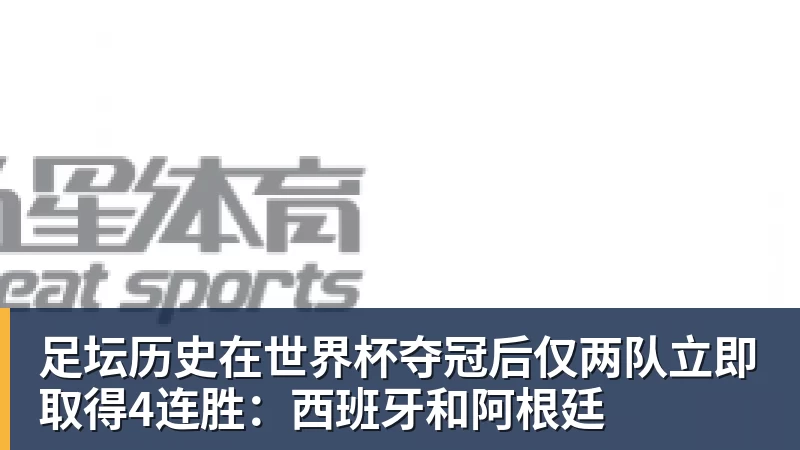 九游体育足坛历史在世界杯夺冠后仅两队立即取得4连胜:西班牙和阿根廷