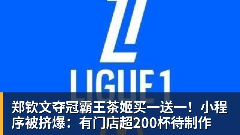 九游体育郑钦文夺冠霸王茶姬买一送一！小程序被挤爆：有门店超200杯待制作