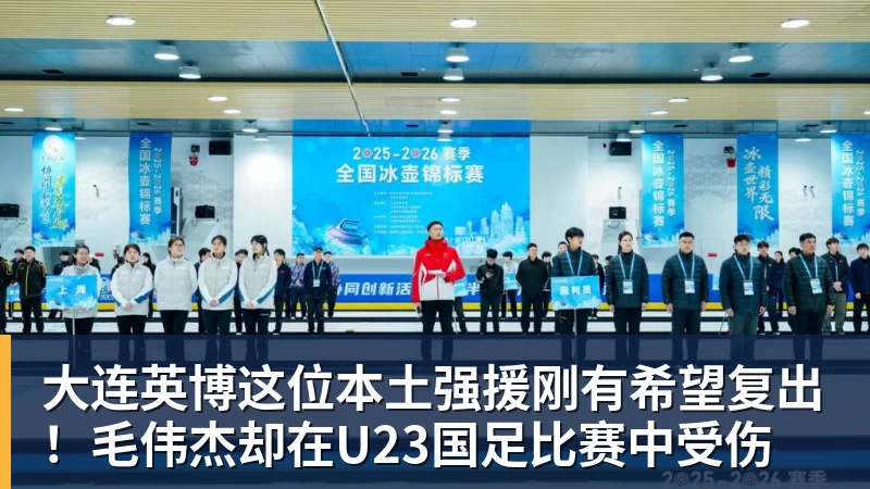 九游体育大连英博这位本土强援刚有希望复出！毛伟杰却在U23国足比赛中受伤