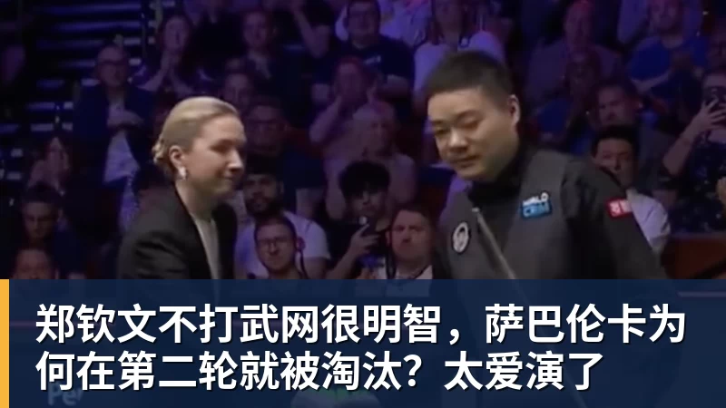 九游体育郑钦文不打武网很明智，萨巴伦卡为何在第二轮就被淘汰？太爱演了