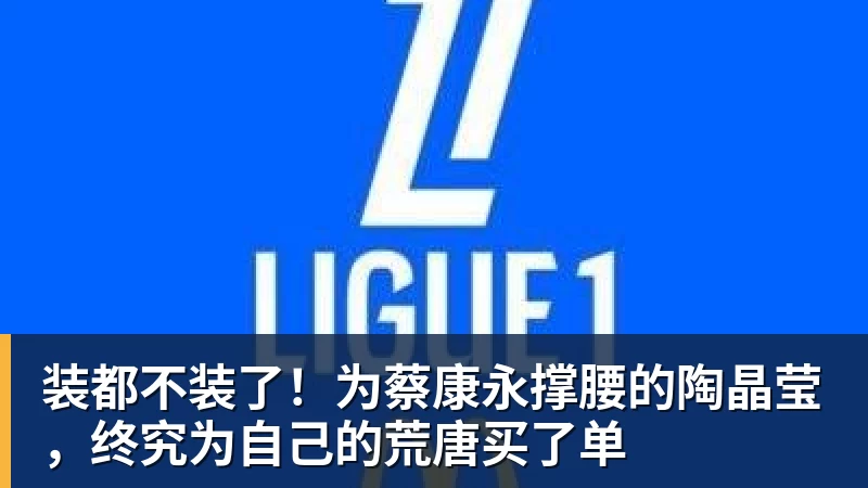 九游体育装都不装了!为蔡康永撑腰的陶晶莹,终究为自己的荒唐买了单