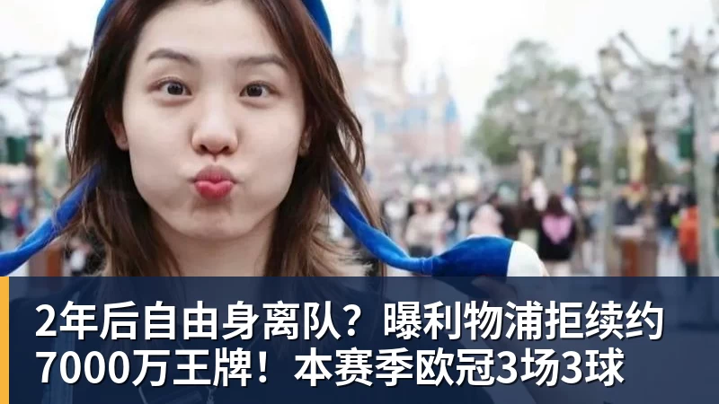 九游体育2年后自由身离队？曝利物浦拒续约7000万王牌！本赛季欧冠3场3球
