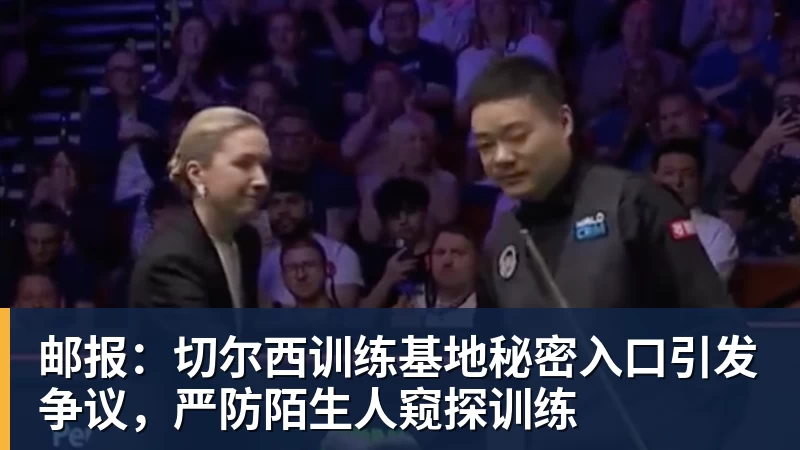 九游体育邮报:切尔西训练基地秘密入口引发争议,严防陌生人窥探训练